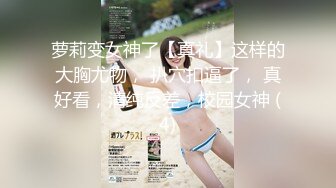 萝莉变女神了【真礼】这样的大胸尤物， 扒穴扣逼了， 真好看，清纯反差，校园女神 (4)